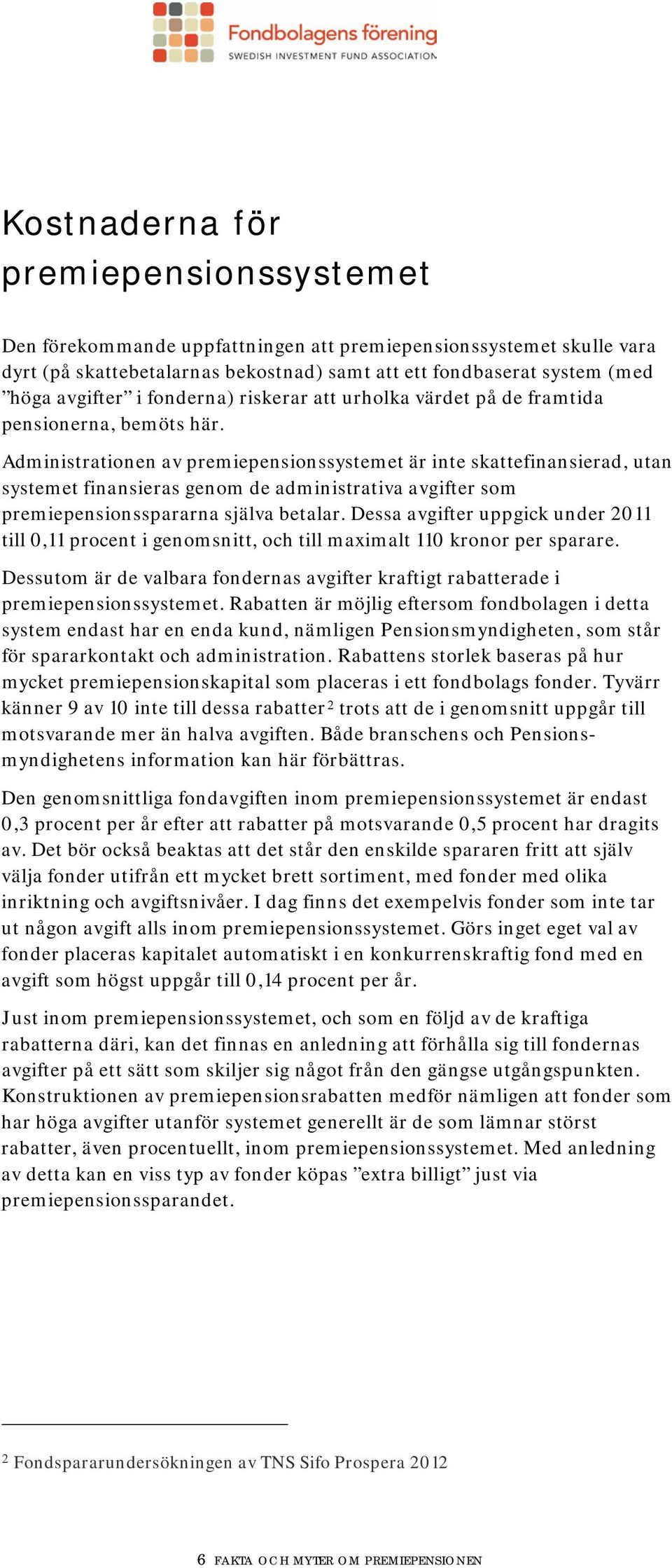 Administrationen av premiepensionssystemet är inte skattefinansierad, utan systemet finansieras genom de administrativa avgifter som premiepensionsspararna själva betalar.