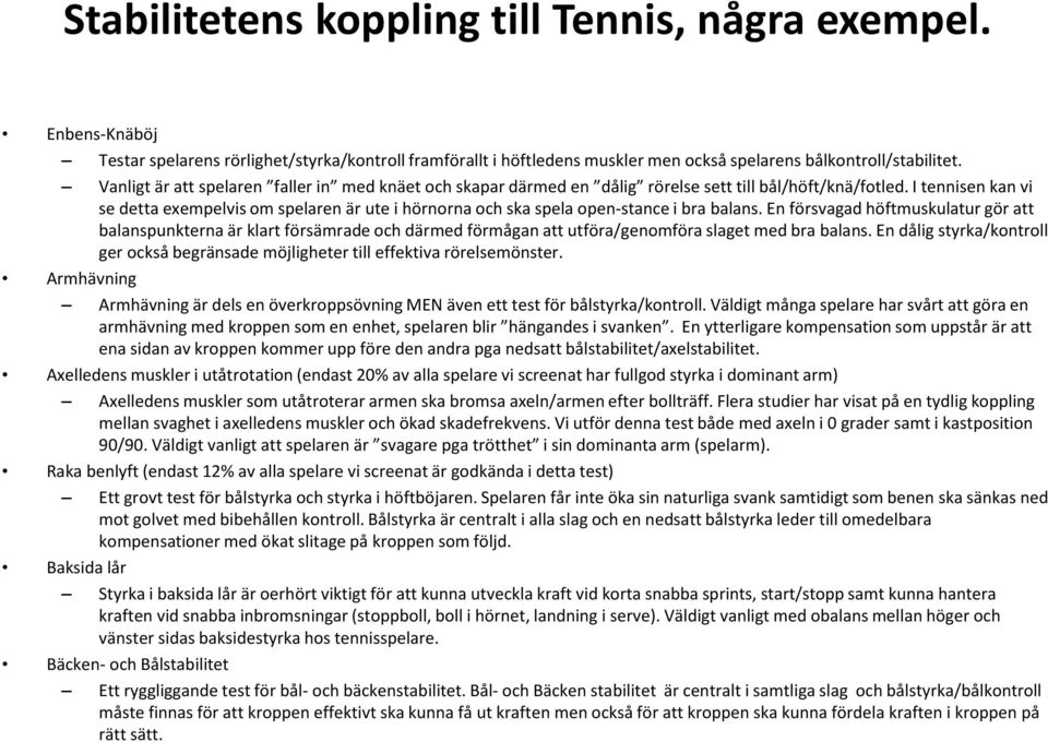 I tennisen kan vi se detta exempelvis om spelaren är ute i hörnorna och ska spela open-stance i bra balans.