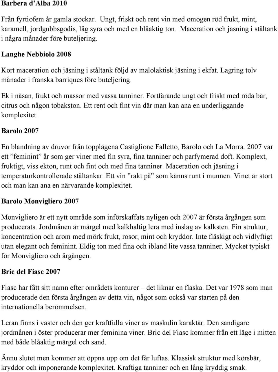 Lagring tolv månader i franska barriques före buteljering. Ek i näsan, frukt och massor med vassa tanniner. Fortfarande ungt och friskt med röda bär, citrus och någon tobakston.