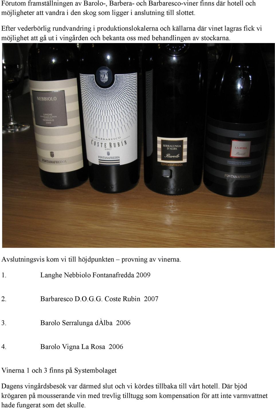 Avslutningsvis kom vi till höjdpunkten provning av vinerna. 1. Langhe Nebbiolo Fontanafredda 2009 2. Barbaresco D.O.G.G. Coste Rubin 2007 3. Barolo Serralunga dàlba 2006 4.