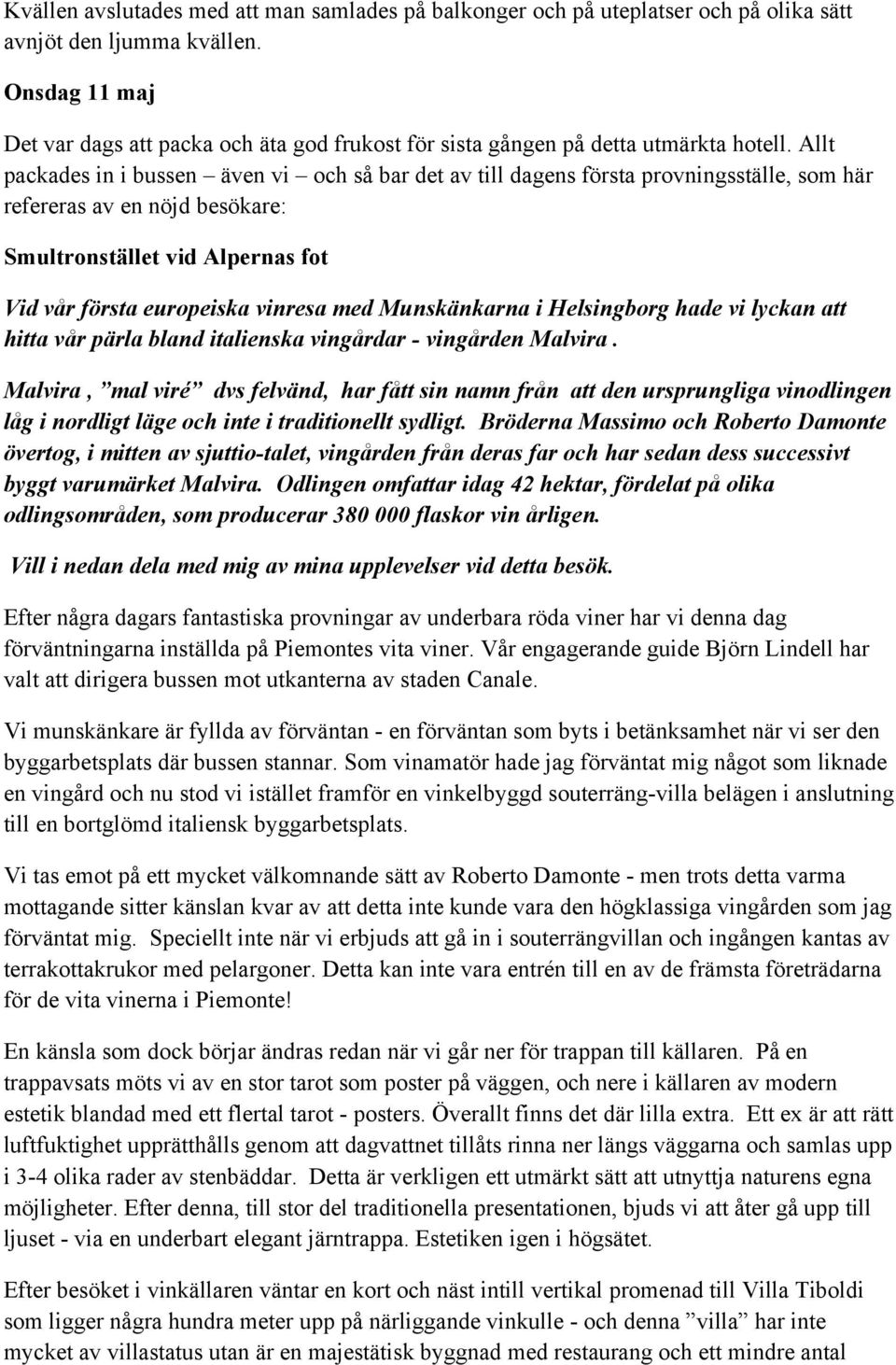 Allt packades in i bussen även vi och så bar det av till dagens första provningsställe, som här refereras av en nöjd besökare: Smultronstället vid Alpernas fot Vid vår första europeiska vinresa med