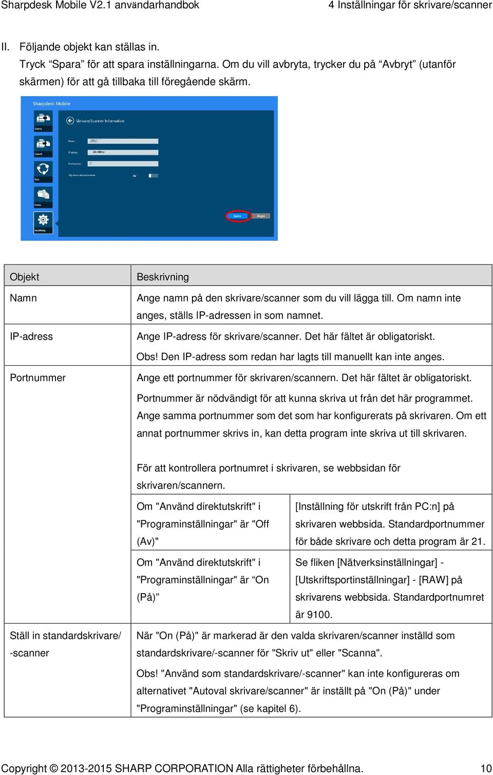 Om namn inte anges, ställs IP-adressen in som namnet. Ange IP-adress för skrivare/scanner. Det här fältet är obligatoriskt. Obs! Den IP-adress som redan har lagts till manuellt kan inte anges.