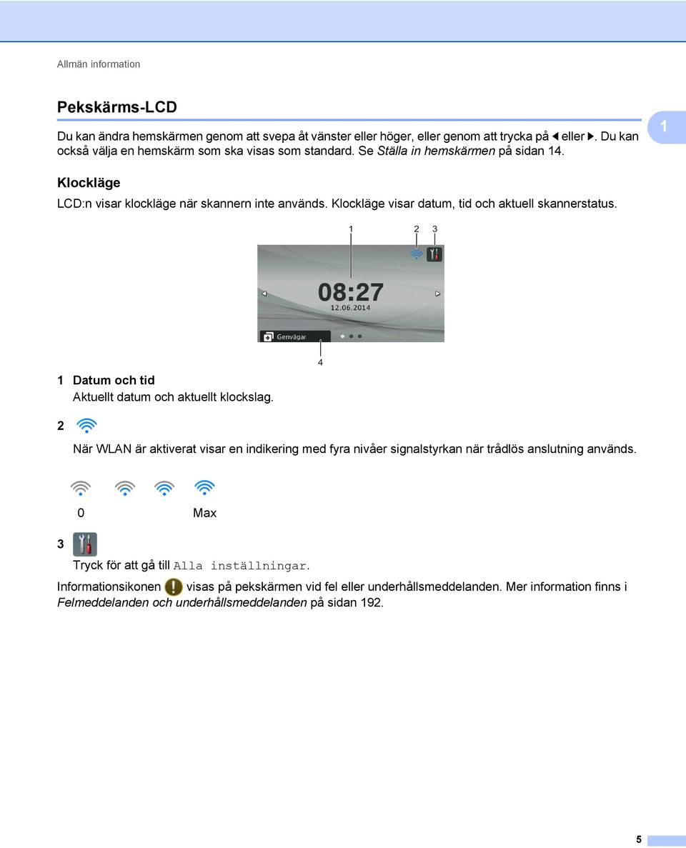 Klockläge visar datum, tid och aktuell skannerstatus. 1 2 3 1 Datum och tid Aktuellt datum och aktuellt klockslag.