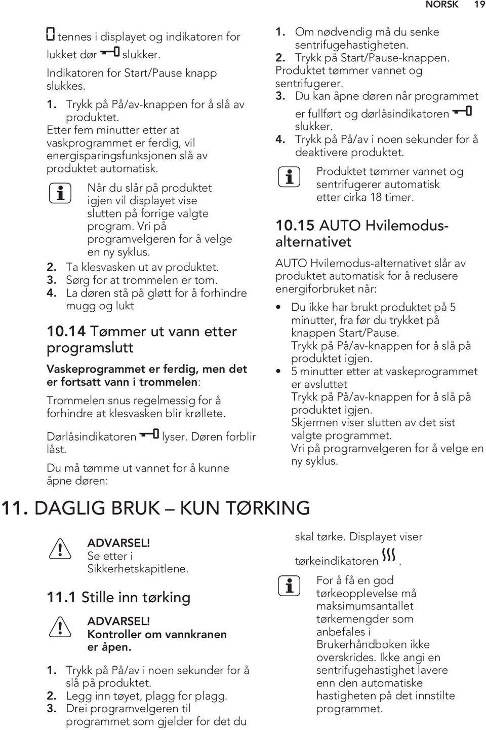 Vri på programvelgeren for å velge en ny syklus. 2. Ta klesvasken ut av produktet. 3. Sørg for at trommelen er tom. 4. La døren stå på gløtt for å forhindre mugg og lukt 10.