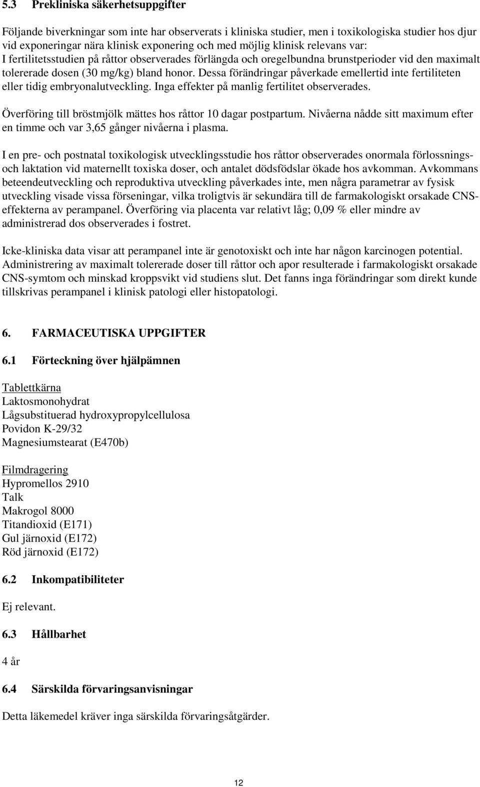 Dessa förändringar påverkade emellertid inte fertiliteten eller tidig embryonalutveckling. Inga effekter på manlig fertilitet observerades.