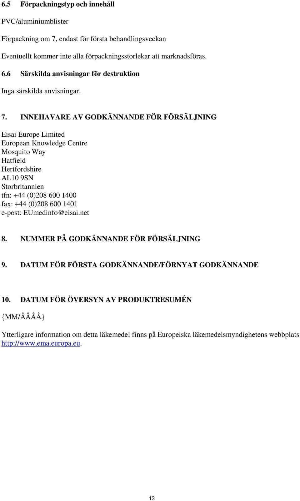 INNEHAVARE AV GODKÄNNANDE FÖR FÖRSÄLJNING Eisai Europe Limited European Knowledge Centre Mosquito Way Hatfield Hertfordshire AL10 9SN Storbritannien tfn: +44 (0)208 600 1400 fax: +44