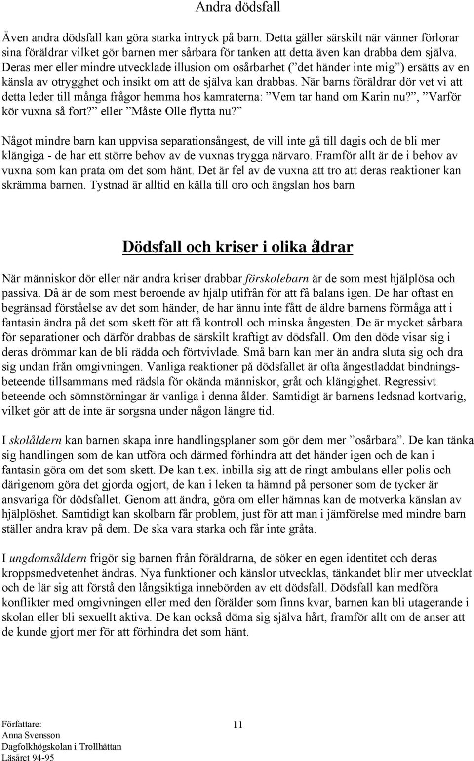 Deras mer eller mindre utvecklade illusion om osårbarhet ( det händer inte mig ) ersätts av en känsla av otrygghet och insikt om att de själva kan drabbas.