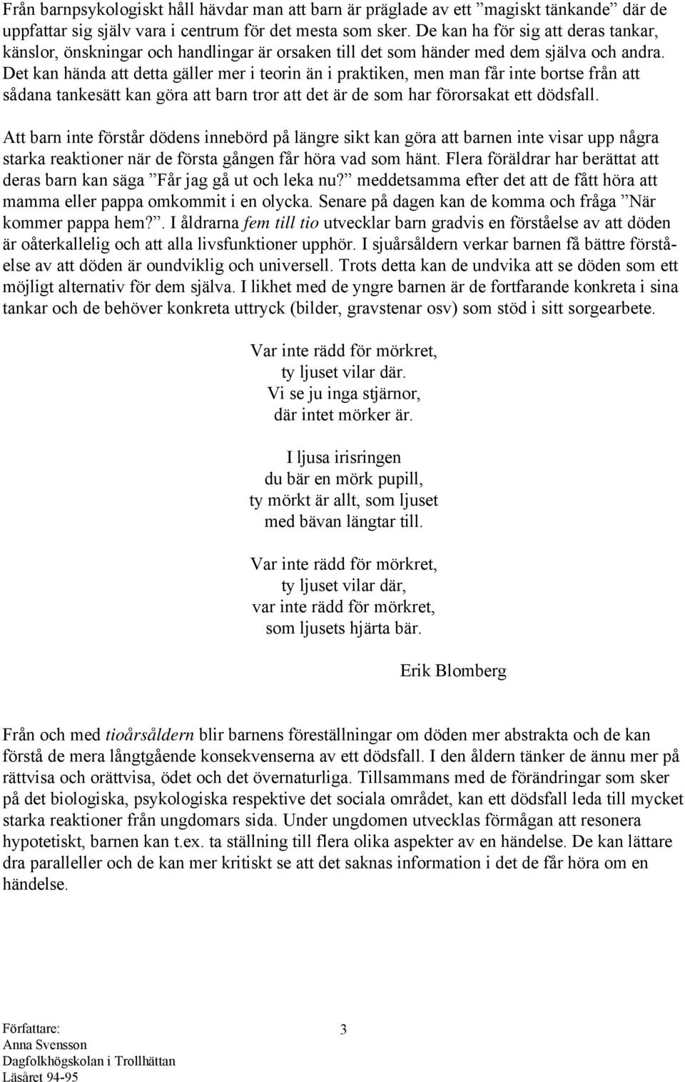 Det kan hända att detta gäller mer i teorin än i praktiken, men man får inte bortse från att sådana tankesätt kan göra att barn tror att det är de som har förorsakat ett dödsfall.