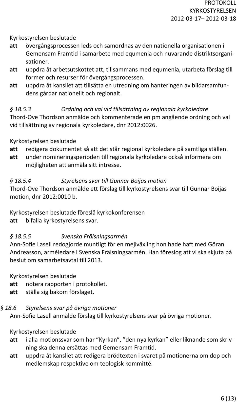 att uppdra åt kansliet att tillsätta en utredning om hanteringen av bildarsamfundens gårdar nationellt och regionalt. 18.5.