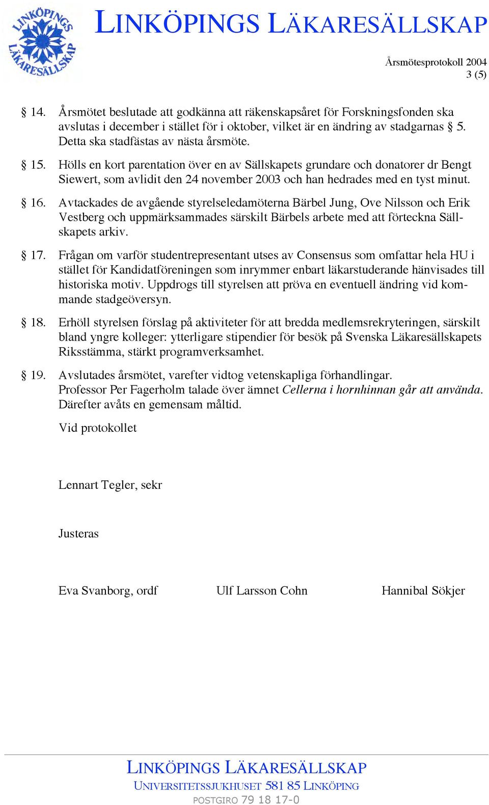 Hölls en kort parentation över en av Sällskapets grundare och donatorer dr Bengt Siewert, som avlidit den 24 november 2003 och han hedrades med en tyst minut. 16.