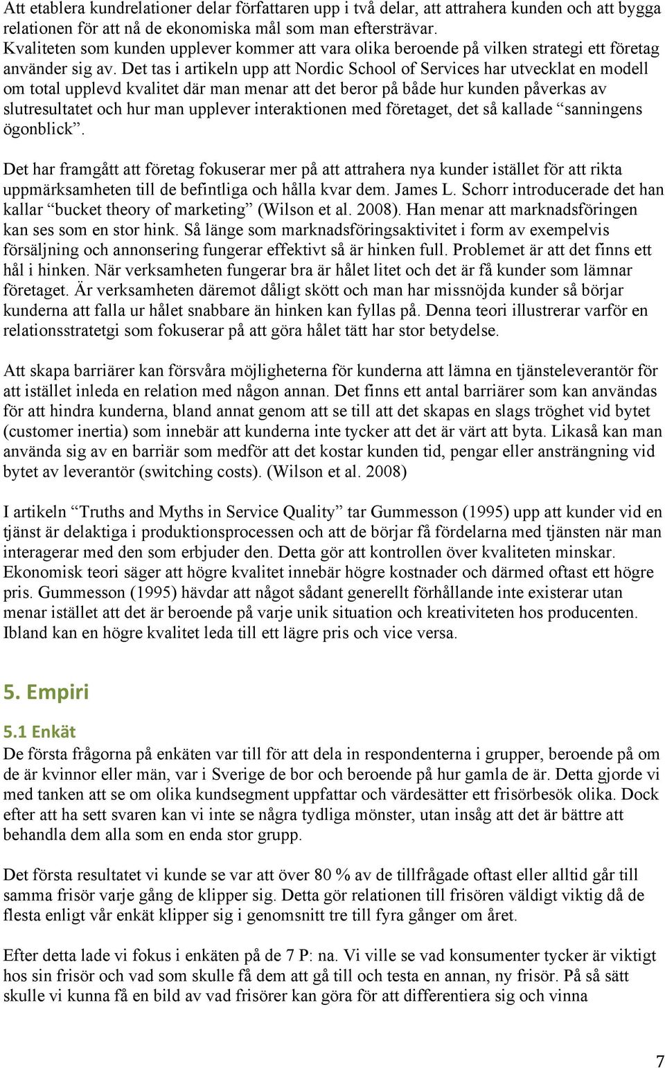 Det tas i artikeln upp att Nordic School of Services har utvecklat en modell om total upplevd kvalitet där man menar att det beror på både hur kunden påverkas av slutresultatet och hur man upplever