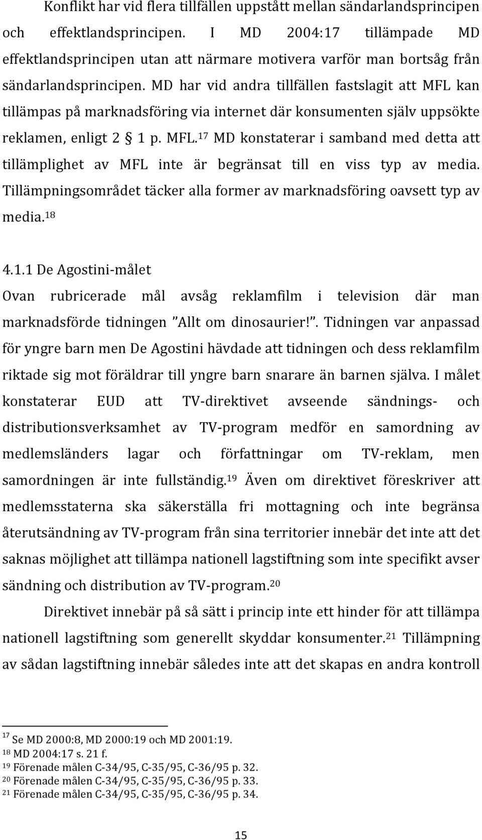 MD har vid andra tillfällen fastslagit att MFL kan tillämpas på marknadsföring via internet där konsumenten själv uppsökte reklamen, enligt 2 1 p. MFL. 17 MD konstaterar i samband med detta att tillämplighet av MFL inte är begränsat till en viss typ av media.