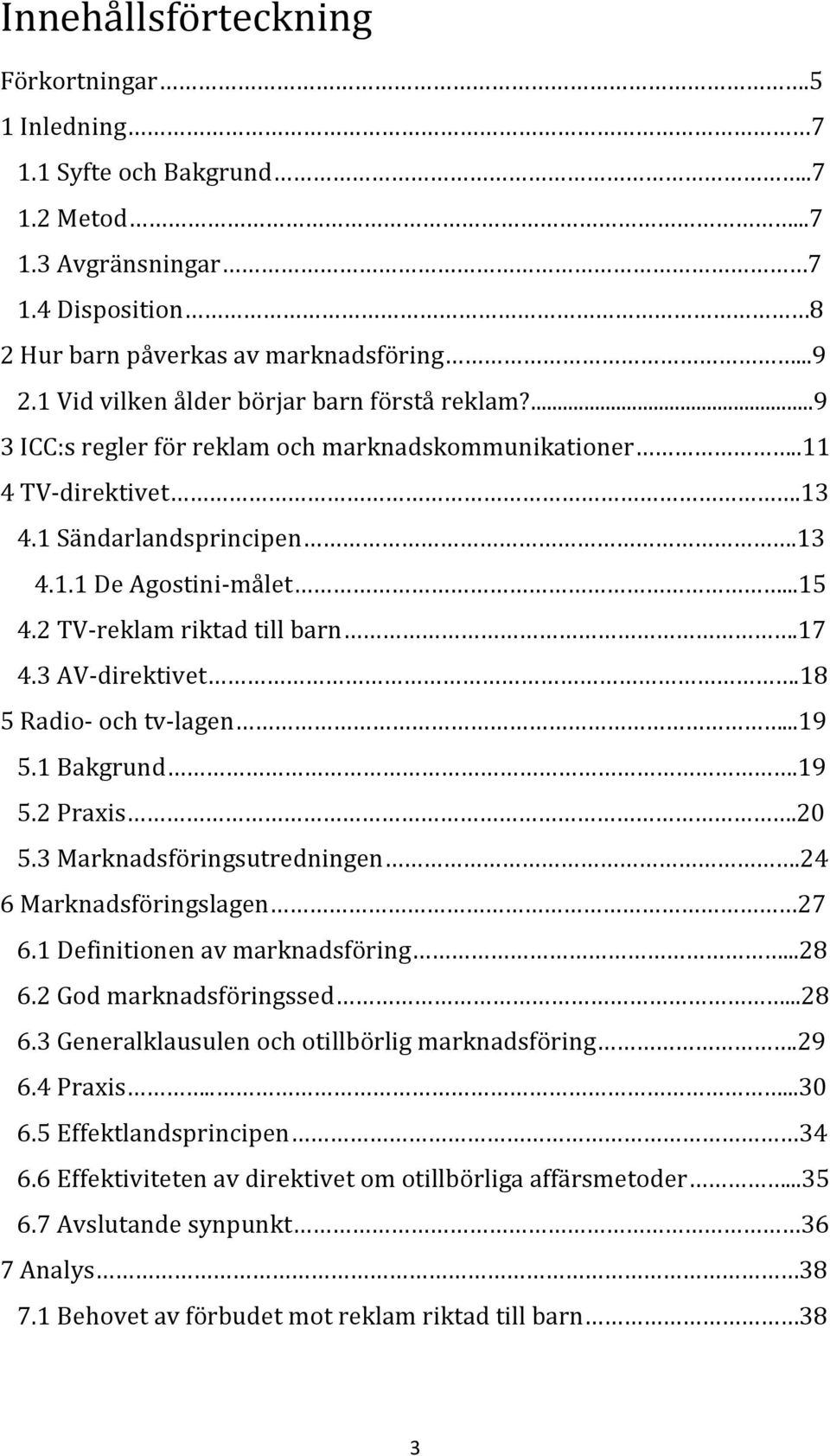 2 TV- reklam riktad till barn.17 4.3 AV- direktivet.18 5 Radio- och tv- lagen...19 5.1 Bakgrund.19 5.2 Praxis.20 5.3 Marknadsföringsutredningen.24 6 Marknadsföringslagen 27 6.