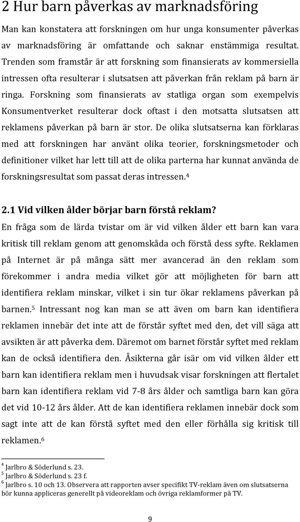 Forskning som finansierats av statliga organ som exempelvis Konsumentverket resulterar dock oftast i den motsatta slutsatsen att reklamens påverkan på barn är stor.