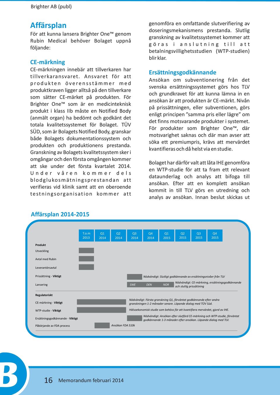 För Brighter One som är en medicinteknisk produkt i klass IIb måste en Notified Body (anmält organ) ha bedömt och godkänt det totala kvalitetssystemet för Bolaget.