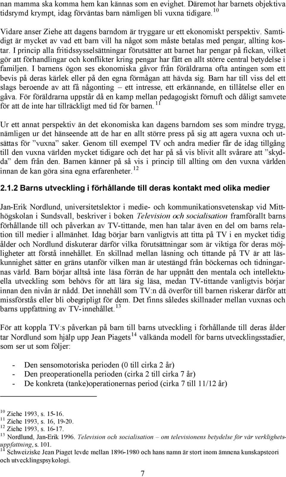 I princip alla fritidssysselsättningar förutsätter att barnet har pengar på fickan, vilket gör att förhandlingar och konflikter kring pengar har fått en allt större central betydelse i familjen.