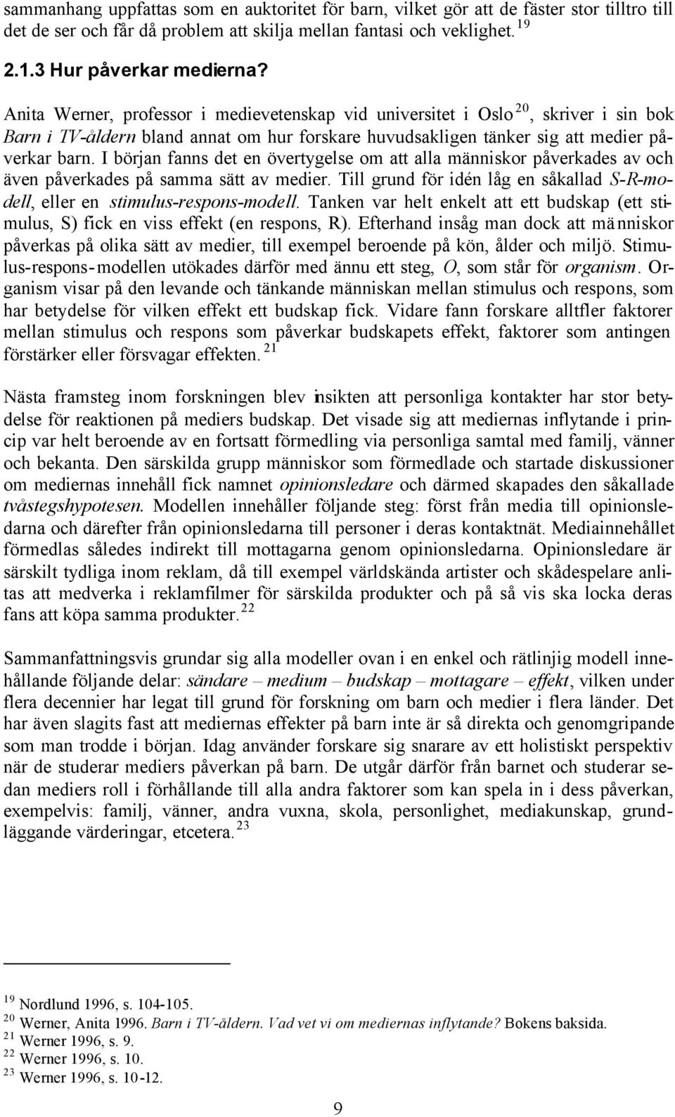 I början fanns det en övertygelse om att alla människor påverkades av och även påverkades på samma sätt av medier. Till grund för idén låg en såkallad S-R-modell, eller en stimulus-respons-modell.