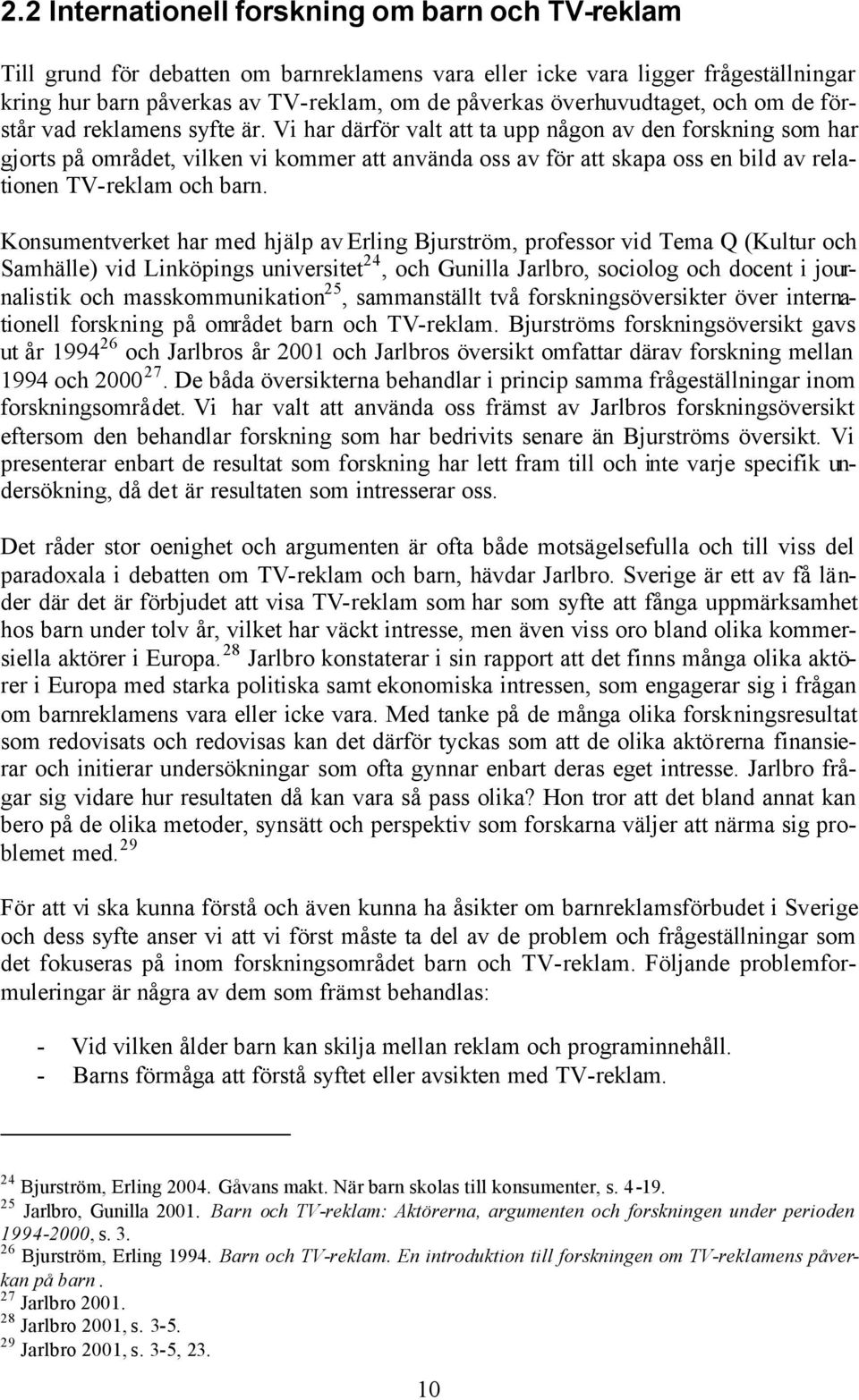 Vi har därför valt att ta upp någon av den forskning som har gjorts på området, vilken vi kommer att använda oss av för att skapa oss en bild av relationen TV-reklam och barn.