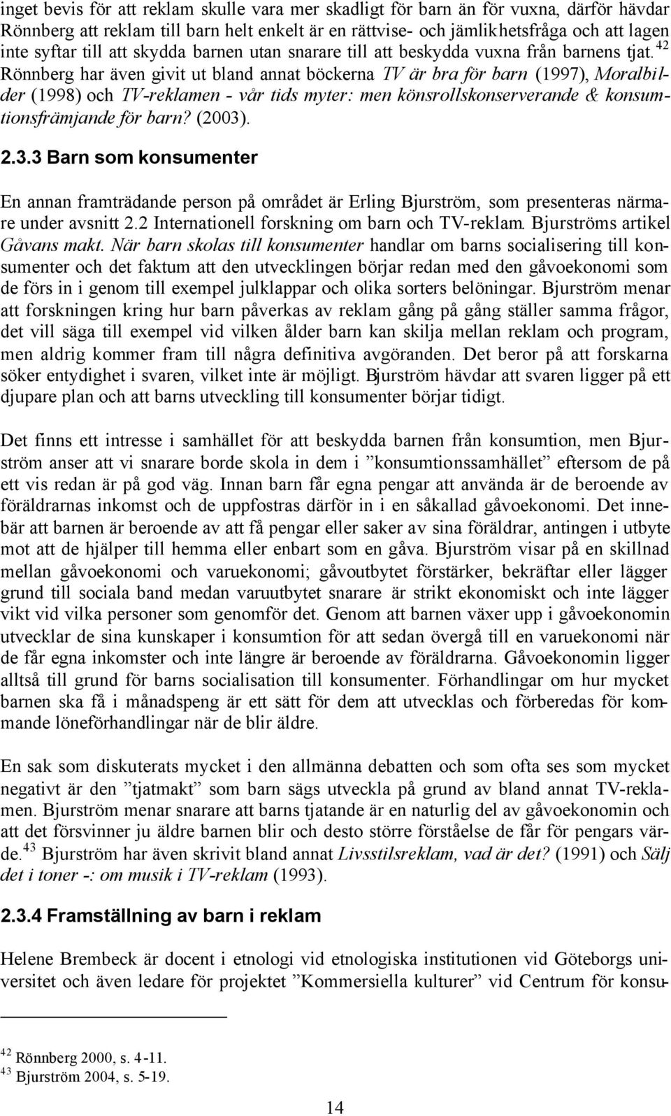 42 Rönnberg har även givit ut bland annat böckerna TV är bra för barn (1997), Moralbilder (1998) och TV-reklamen - vår tids myter: men könsrollskonserverande & konsumtionsfrämjande för barn? (2003).