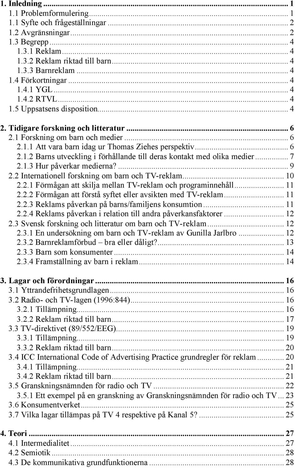 .. 6 2.1.2 Barns utveckling i förhållande till deras kontakt med olika medier... 7 2.1.3 Hur påverkar medierna?... 9 2.2 Internationell forskning om barn och TV-reklam... 10 2.2.1 Förmågan att skilja mellan TV-reklam och programinnehåll.