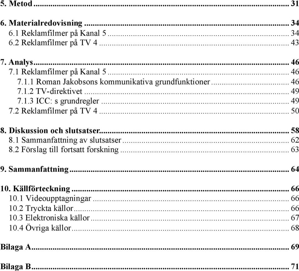 1 Sammanfattning av slutsatser... 62 8.2 Förslag till fortsatt forskning... 63 9. Sammanfattning... 64 10. Källförteckning... 66 10.1 Videoupptagningar.