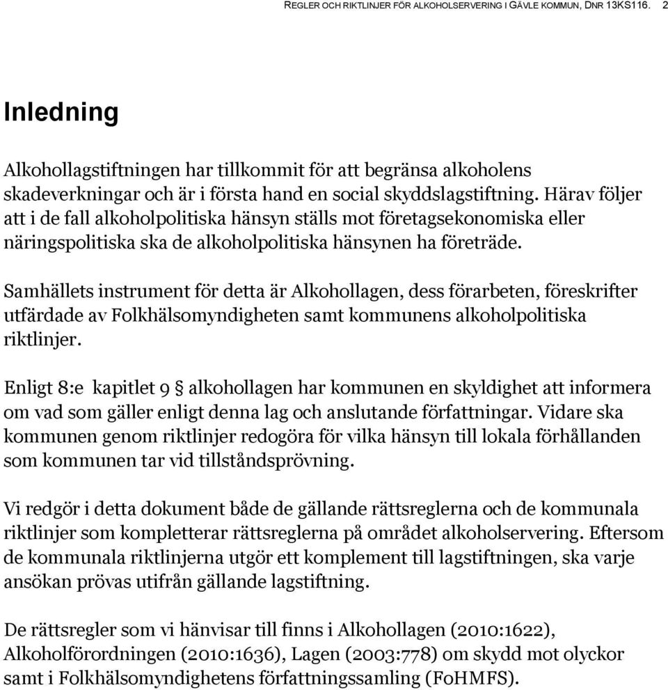 Härav följer att i de fall alkoholpolitiska hänsyn ställs mot företagsekonomiska eller näringspolitiska ska de alkoholpolitiska hänsynen ha företräde.