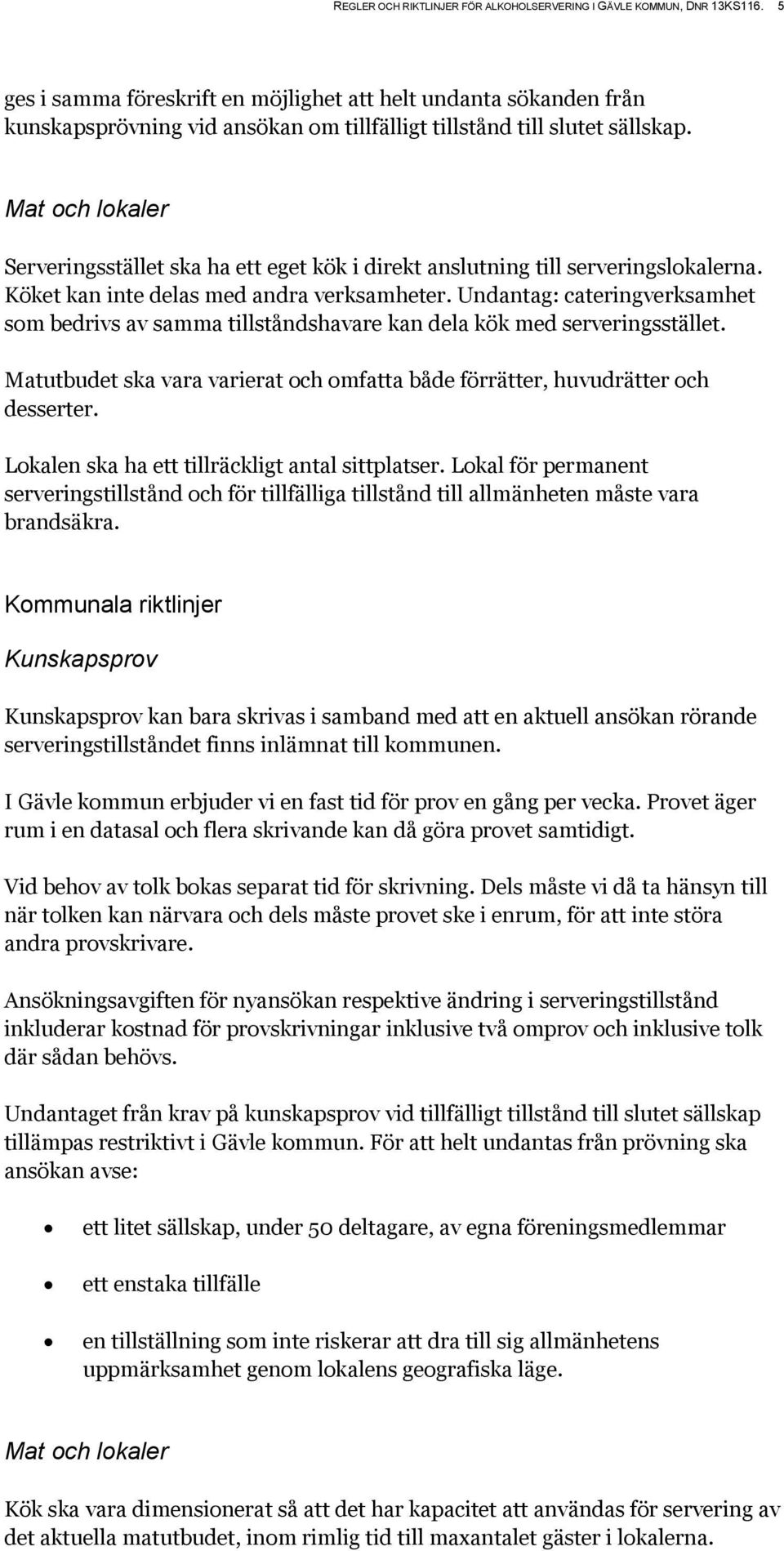 Mat och lokaler Serveringsstället ska ha ett eget kök i direkt anslutning till serveringslokalerna. Köket kan inte delas med andra verksamheter.