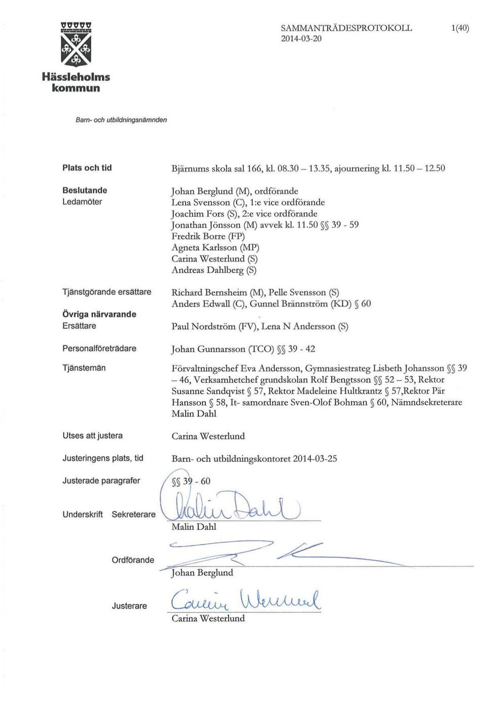 50 Johan Berglund (M), ordförande Lena Svensson (C), 1:e vice ordförande Joachim Fors (S), 2:e vice ordförande Jonathan J önsson (M) avvek Id. 11.