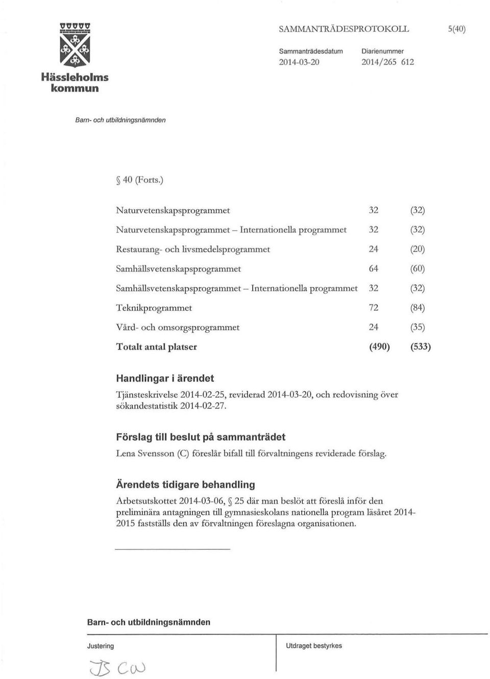 programmet Telmikprogrammet Vård- och omsorgsprogrammet Totalt antal platser 32 32 24 64 32 72 24 (490) (32) (32) (20) (60) (32) (84) (35) (533) Handlingar i ärendet Tjänsteskrivelse 2014-02-25,