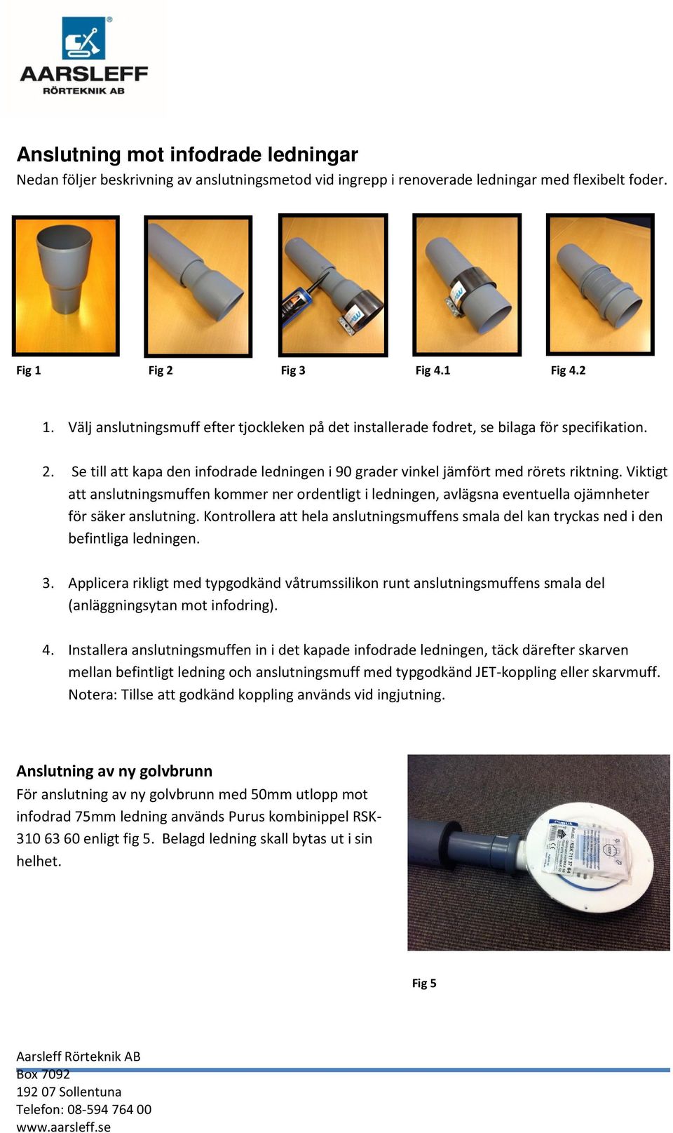 Viktigt att anslutningsmuffen kommer ner ordentligt i ledningen, avlägsna eventuella ojämnheter för säker anslutning.