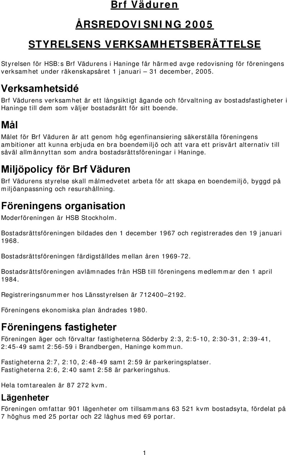 Mål Målet för Brf Väduren är att genom hög egenfinansiering säkerställa föreningens ambitioner att kunna erbjuda en bra boendemiljö och att vara ett prisvärt alternativ till såväl allmännyttan som