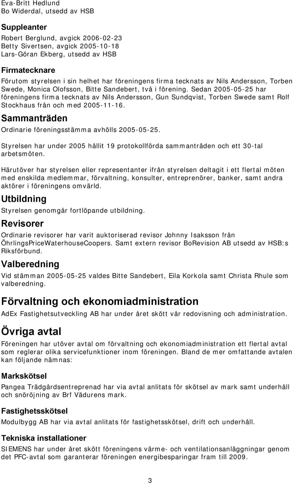 Sedan 2005-05-25 har föreningens firma tecknats av Nils Andersson, Gun Sundqvist, Torben Swede samt Rolf Stockhaus från och med 2005-11-16. Sammanträden Ordinarie föreningsstämma avhölls 2005-05-25.