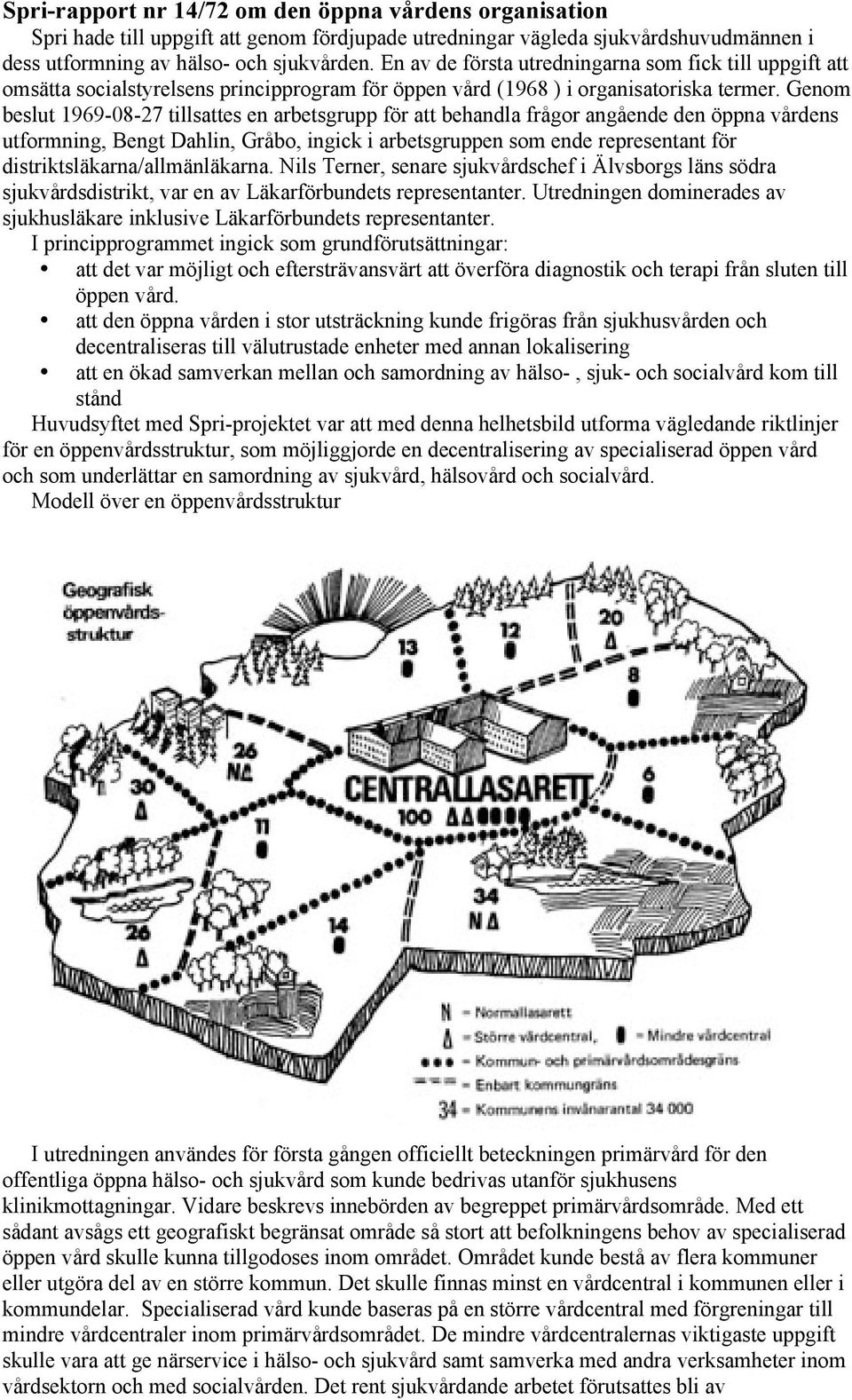 Genom beslut 1969-08-27 tillsattes en arbetsgrupp för att behandla frågor angående den öppna vårdens utformning, Bengt Dahlin, Gråbo, ingick i arbetsgruppen som ende representant för