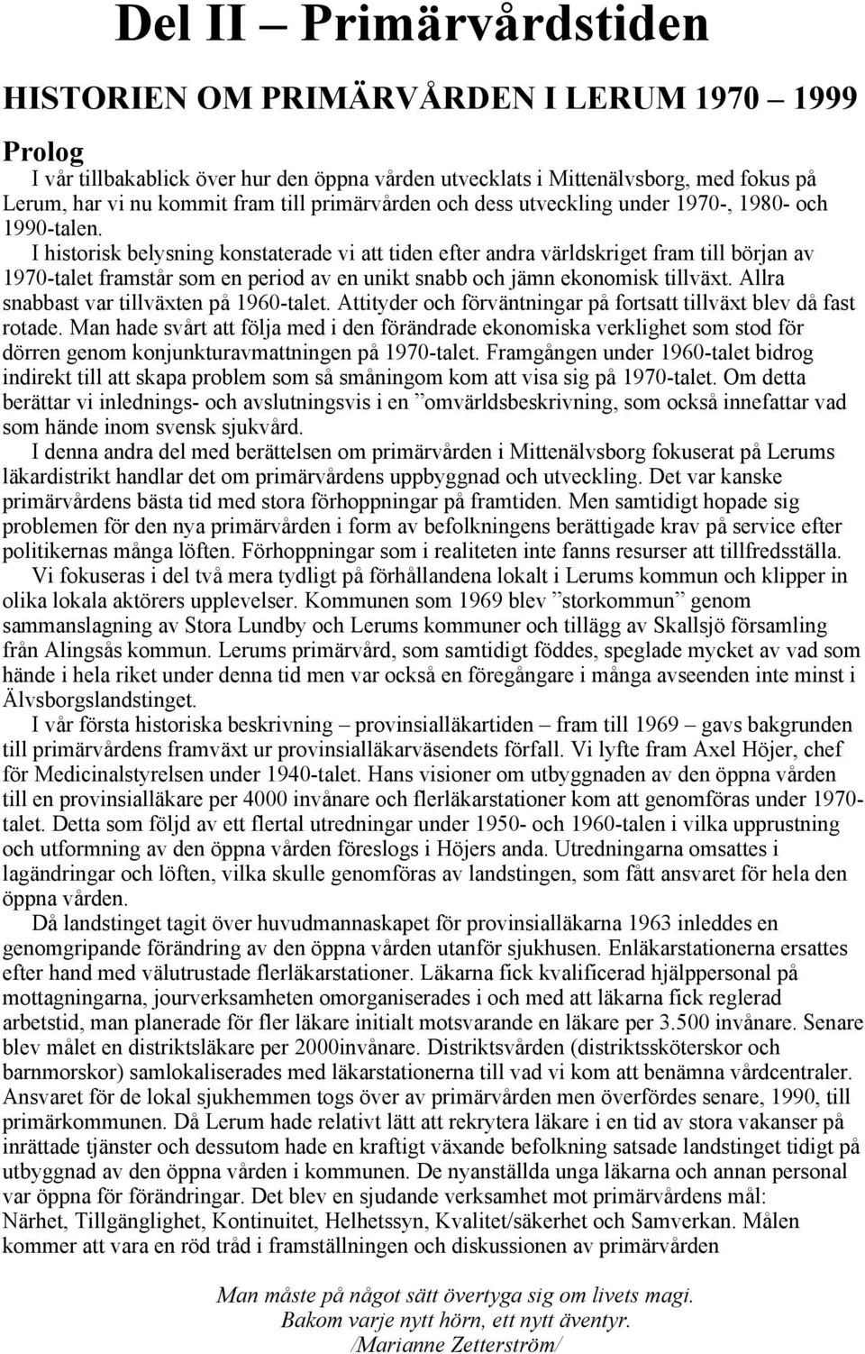 I historisk belysning konstaterade vi att tiden efter andra världskriget fram till början av 1970-talet framstår som en period av en unikt snabb och jämn ekonomisk tillväxt.