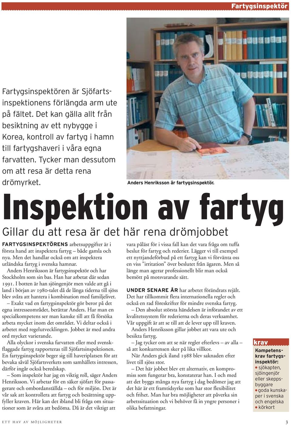 Anders Henriksson är fartygsinspektör. Inspektion av fartyg Gillar du att resa är det här rena drömjobbet FARTYGSINSPEKTÖRENS arbetsuppgifter är i första hand att inspektera fartyg både gamla och nya.
