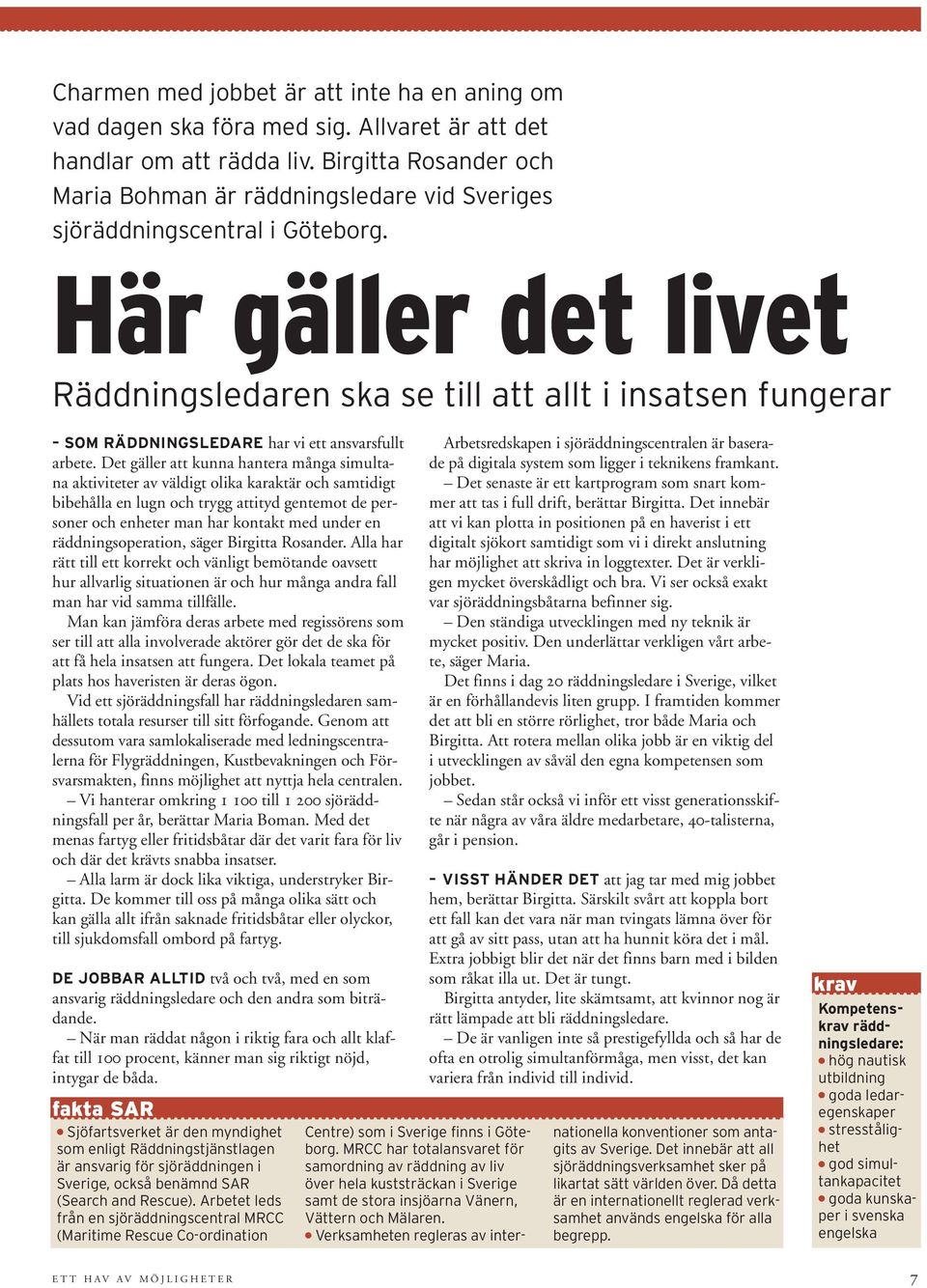 Här gäller det livet Räddningsledaren ska se till att allt i insatsen fungerar SOM RÄDDNINGSLEDARE har vi ett ansvarsfullt arbete.