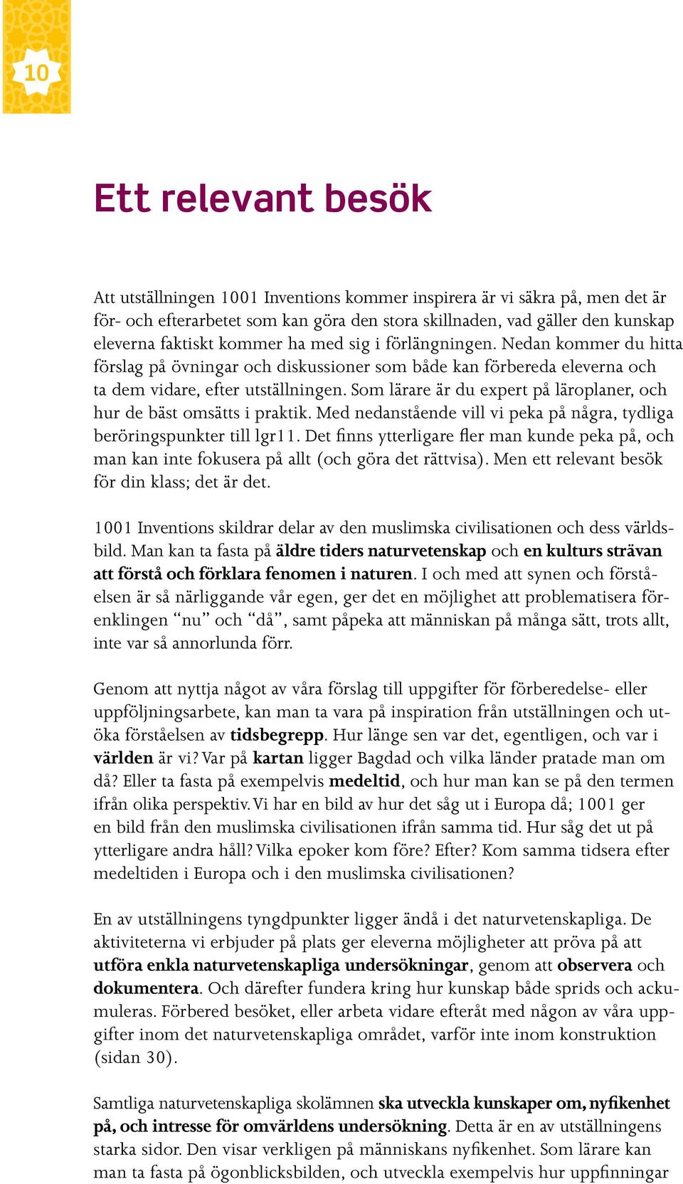 Som lärare är du expert på läroplaner, och hur de bäst omsätts i praktik. Med nedanstående vill vi peka på några, tydliga be röringspunkter till lgr11.