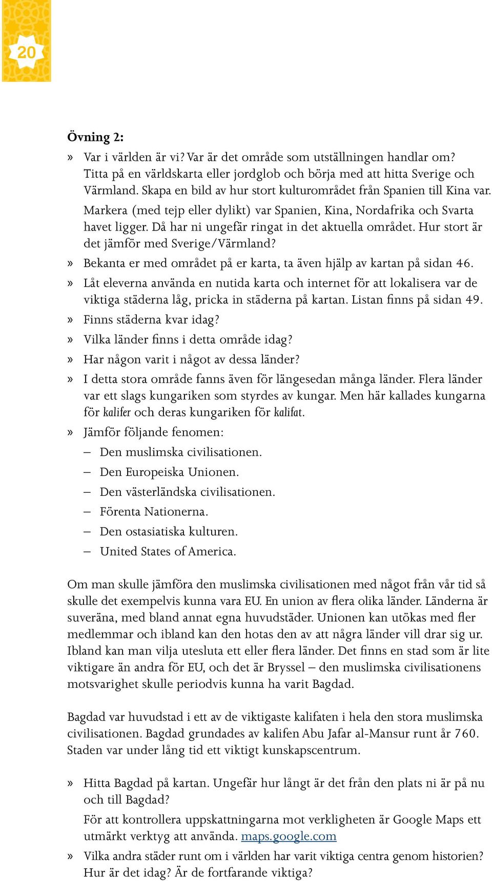 Då har ni ungefär ringat in det aktuella området. Hur stort är det jämför med Sverige/Värmland? Bekanta er med området på er karta, ta även hjälp av kartan på sidan 46.