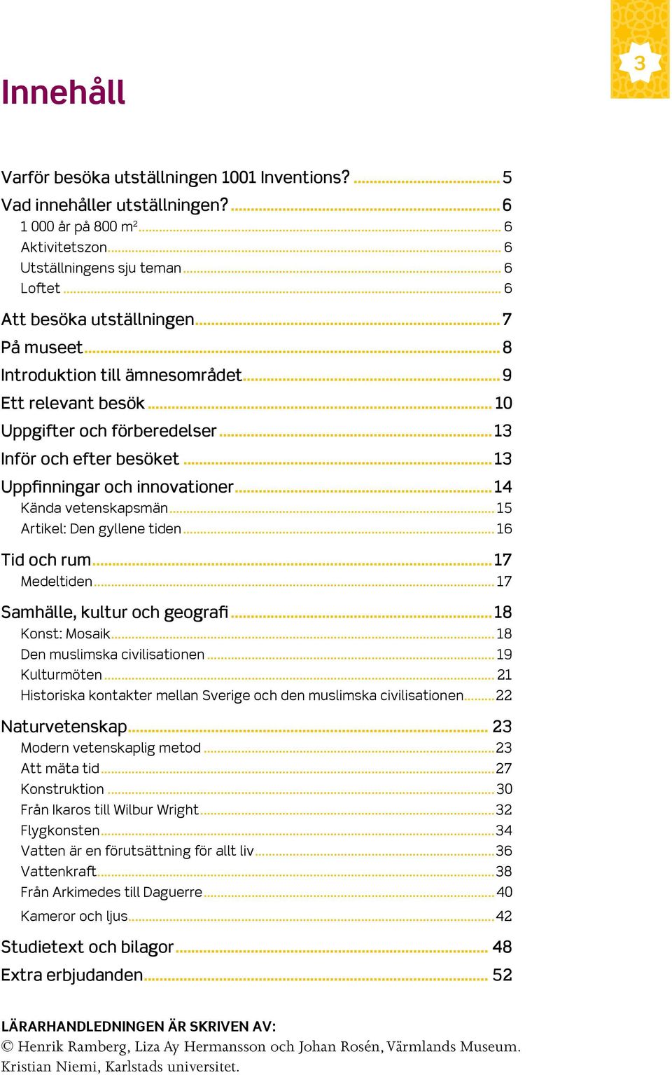 ..14 Kända vetenskapsmän... 15 Artikel: Den gyllene tiden... 16 Tid och rum...17 Medeltiden... 17 Samhälle, kultur och geografi...18 Konst: Mosaik... 18 Den muslimska civilisationen... 19 Kulturmöten.