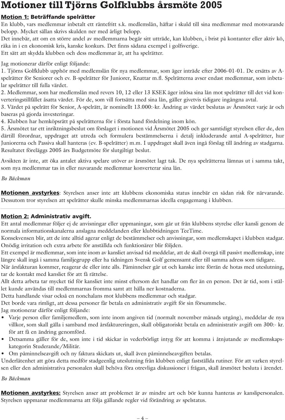 Det innebär, att om en större andel av medlemmarna begär sitt utträde, kan klubben, i brist på kontanter eller aktiv kö, råka in i en ekonomisk kris, kanske konkurs.