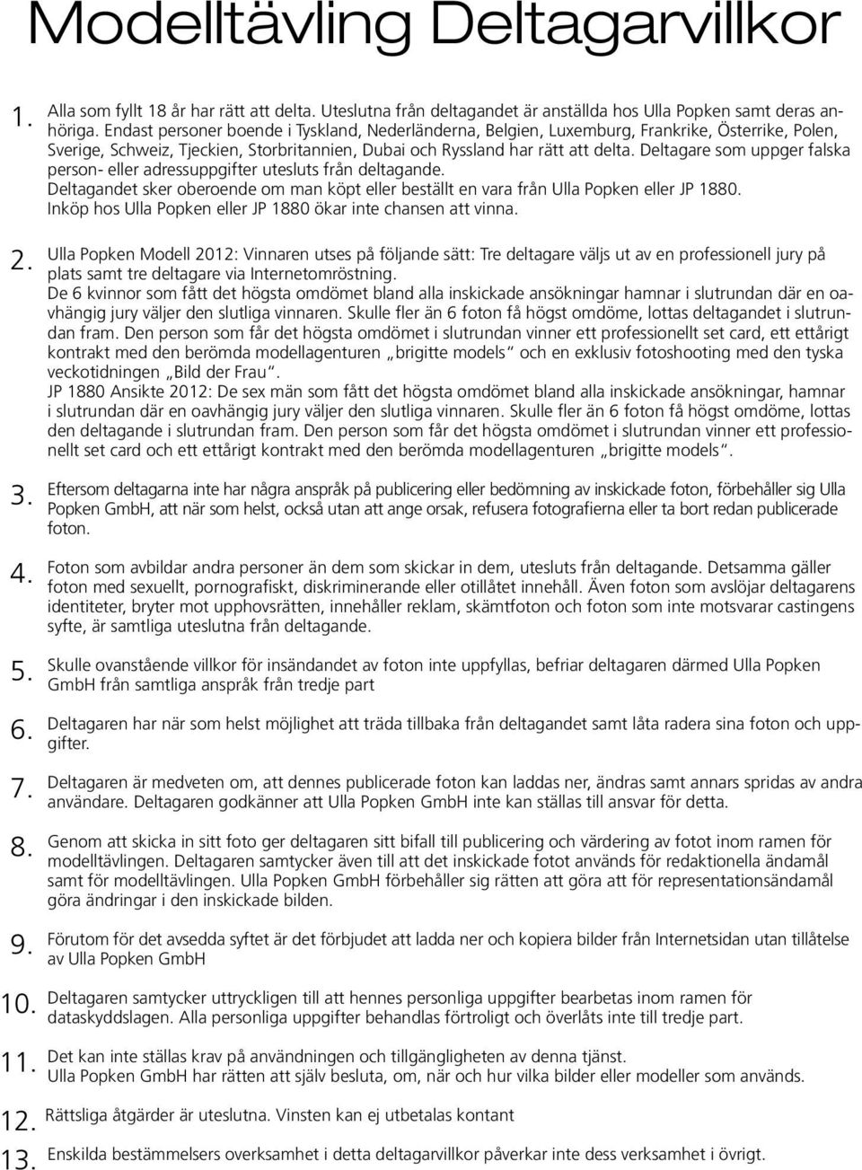 Deltagare som uppger falska person- eller adressuppgifter utesluts från deltagande. Deltagandet sker oberoende om man köpt eller beställt en vara från Ulla Popken eller JP 1880.