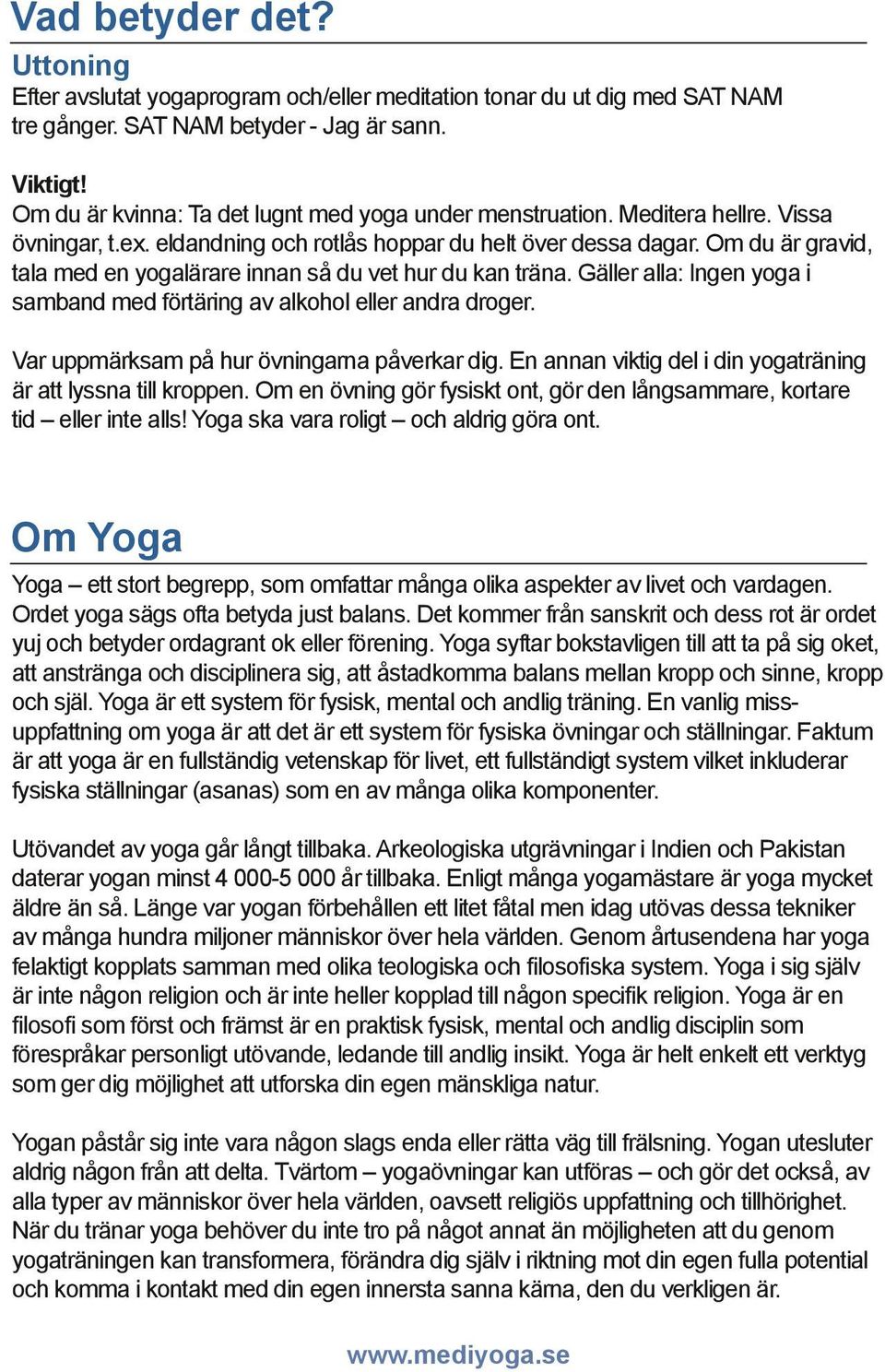 Om du är gravid, tala med en yogalärare innan så du vet hur du kan träna. Gäller alla: Ingen yoga i samband med förtäring av alkohol eller andra droger. Var uppmärksam på hur övningarna påverkar dig.