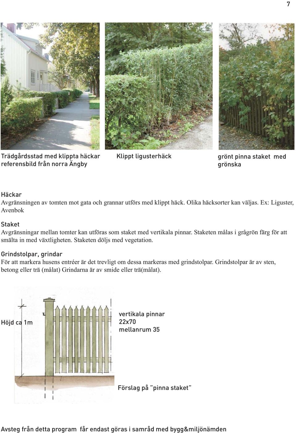 Staketen målas i grågrön färg för att smälta in med växtligheten. Staketen döljs med vegetation.