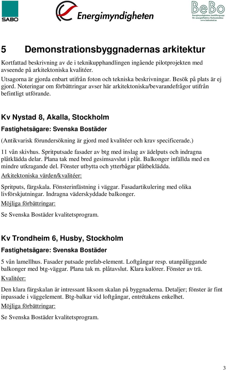 Kv Nystad 8, Akalla, Stockholm Fastighetsägare: Svenska Bostäder (Antikvarisk förundersökning är gjord med kvalitéer och krav specificerade.) 11 vån skivhus.
