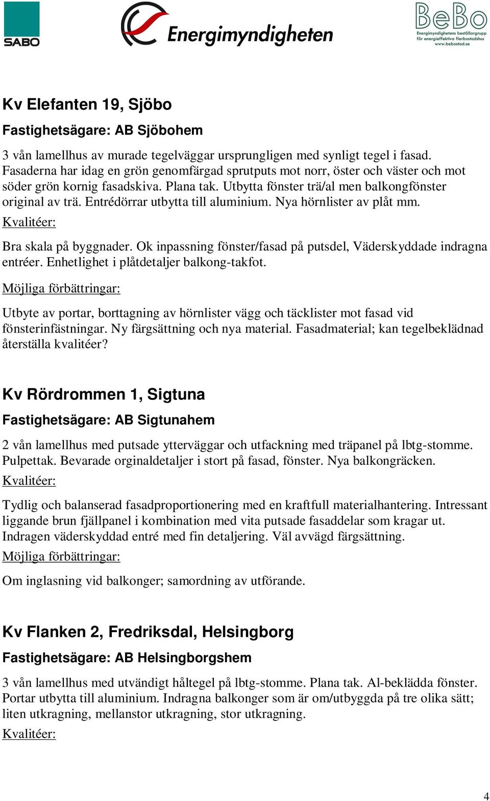 Entrédörrar utbytta till aluminium. Nya hörnlister av plåt mm. Bra skala på byggnader. Ok inpassning fönster/fasad på putsdel, Väderskyddade indragna entréer.