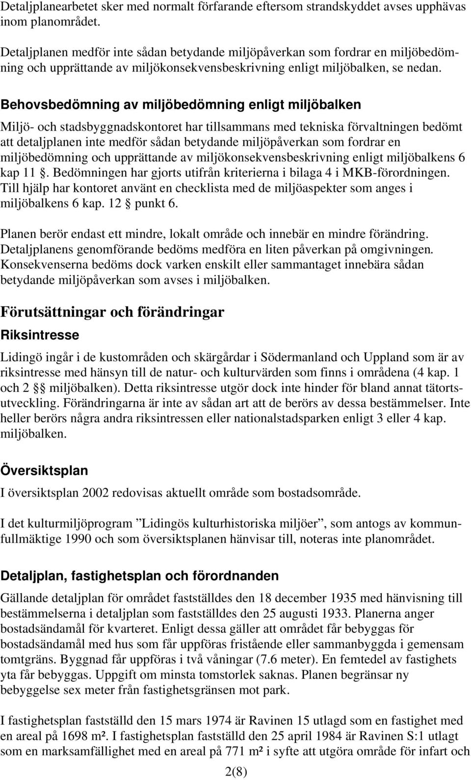 Behovsbedömning av miljöbedömning enligt miljöbalken Miljö- och stadsbyggnadskontoret har tillsammans med tekniska förvaltningen bedömt att detaljplanen inte medför sådan betydande miljöpåverkan som