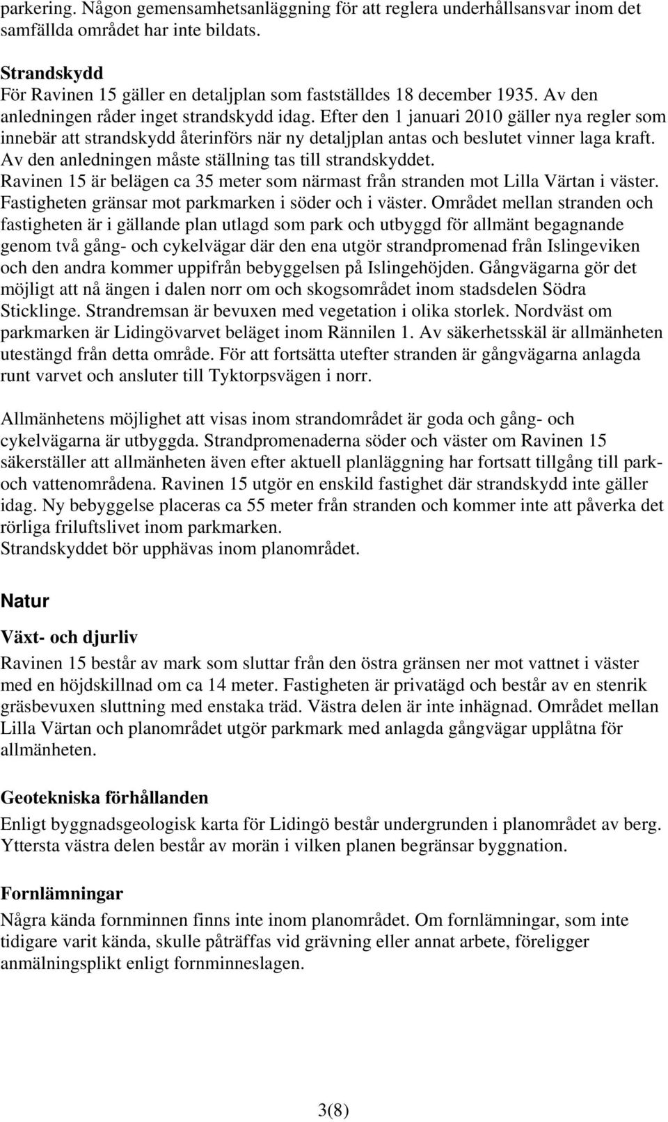 Av den anledningen måste ställning tas till strandskyddet. Ravinen 15 är belägen ca 35 meter som närmast från stranden mot Lilla Värtan i väster.