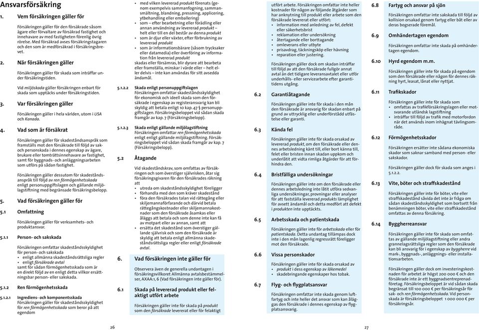 Vid miljöskada gäller försäkringen enbart för skada som upptäcks under försäkringstiden. 3. Var försäkringen gäller Försäkringen gäller i hela världen, utom i USA och Kanada. 4.