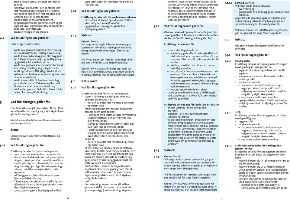 3 Vad försäkringen inte gäller för Försäkringen ersätter inte skada på egendom orsakad av tillverkningseller materialfel eller felaktig användning skada som orsakats byggnad eller byggnadsdel till