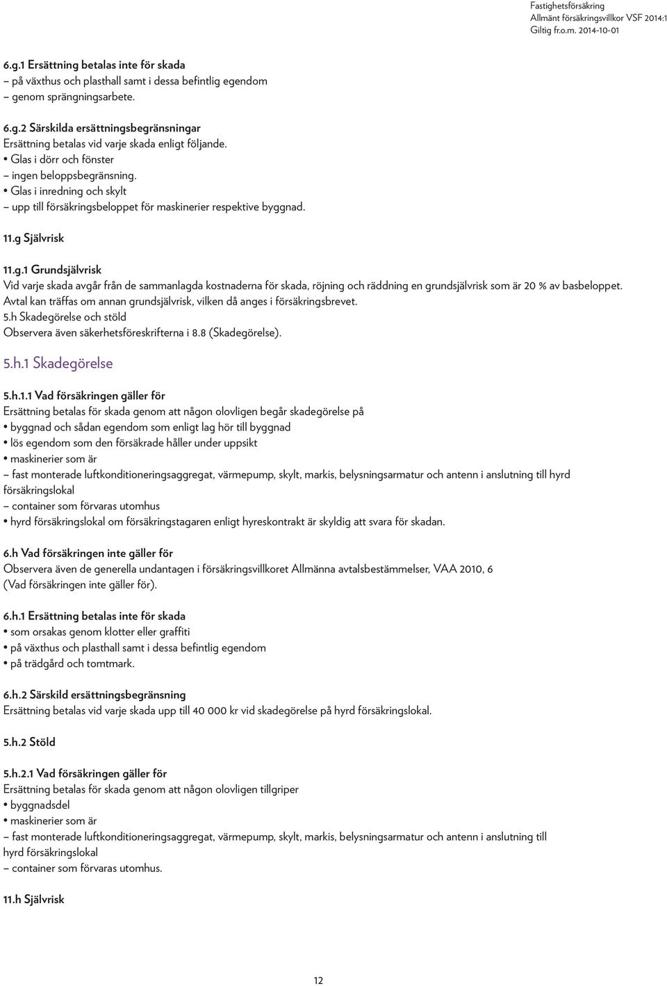 Avtal kan träffas om annan grundsjälvrisk, vilken då anges i försäkringsbrevet. 5.h Skadegörelse och stöld Observera även säkerhetsföreskrifterna i 8.8 (Skadegörelse). 5.h.1 